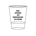 Engraved Shot Glass — "No Good at Drinkin' Alone" 1.5oz